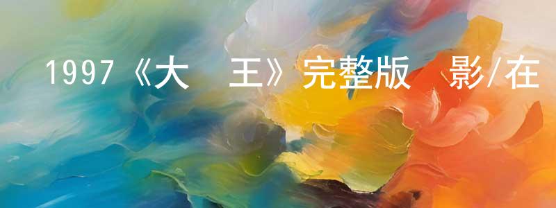 陳嘉妮的動漫綜藝大全,1997《大話王》完整版電影/在線觀看/百度云-美劇天堂
